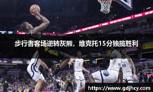 步行者客场逆转灰熊，维克托15分独揽胜利