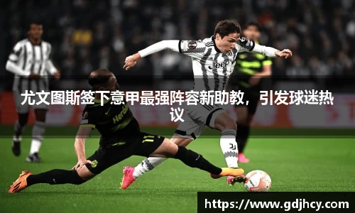 尤文图斯签下意甲最强阵容新助教，引发球迷热议
