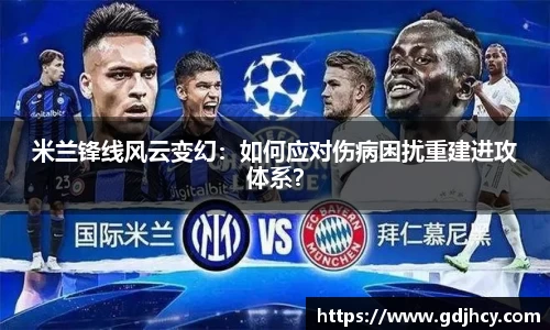米兰锋线风云变幻：如何应对伤病困扰重建进攻体系？
