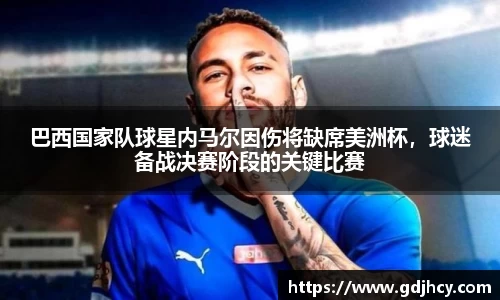巴西国家队球星内马尔因伤将缺席美洲杯，球迷备战决赛阶段的关键比赛