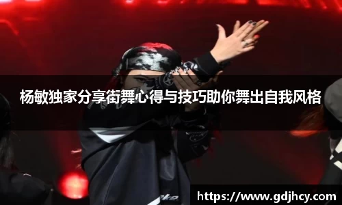杨敏独家分享街舞心得与技巧助你舞出自我风格