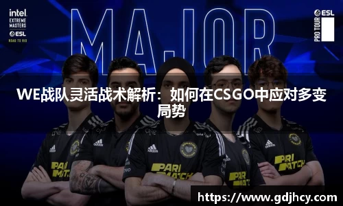 WE战队灵活战术解析：如何在CSGO中应对多变局势