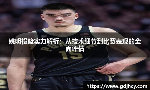 姚明投篮实力解析：从技术细节到比赛表现的全面评估