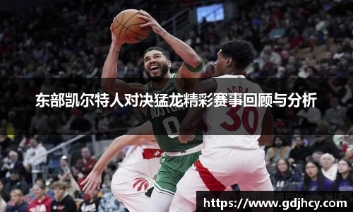 东部凯尔特人对决猛龙精彩赛事回顾与分析