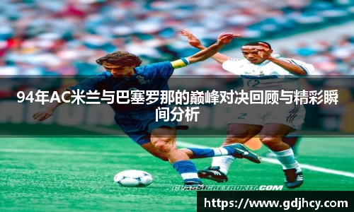 94年AC米兰与巴塞罗那的巅峰对决回顾与精彩瞬间分析