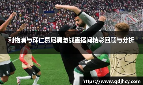 利物浦与拜仁慕尼黑激战直播间精彩回顾与分析