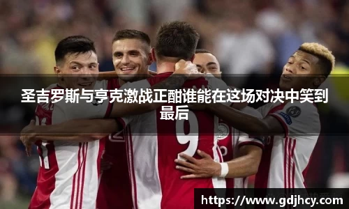 圣吉罗斯与亨克激战正酣谁能在这场对决中笑到最后