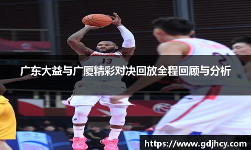 广东大益与广厦精彩对决回放全程回顾与分析