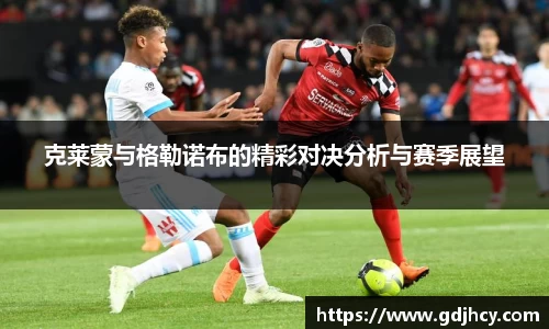 克莱蒙与格勒诺布的精彩对决分析与赛季展望