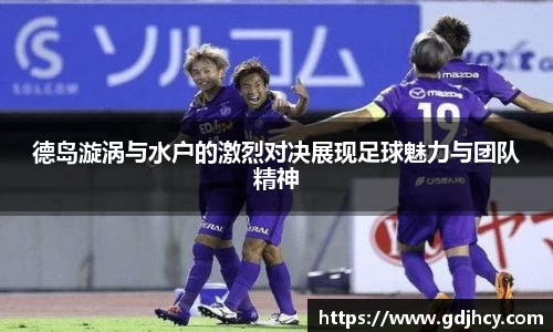 德岛漩涡与水户的激烈对决展现足球魅力与团队精神