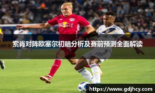索肖对阵欧塞尔初赔分析及赛前预测全面解读