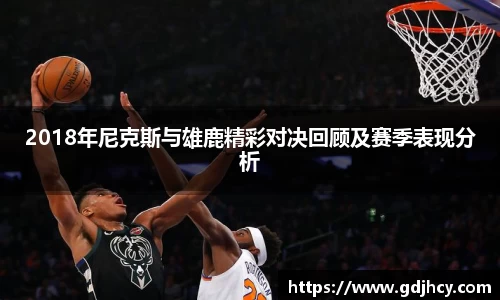 2018年尼克斯与雄鹿精彩对决回顾及赛季表现分析