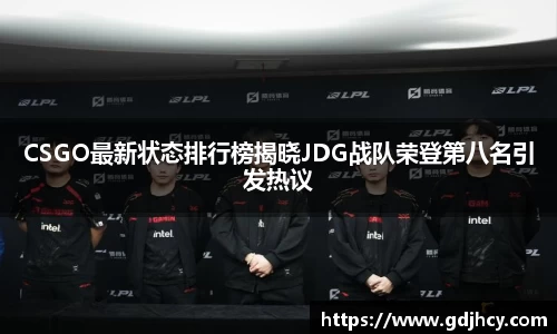 CSGO最新状态排行榜揭晓JDG战队荣登第八名引发热议