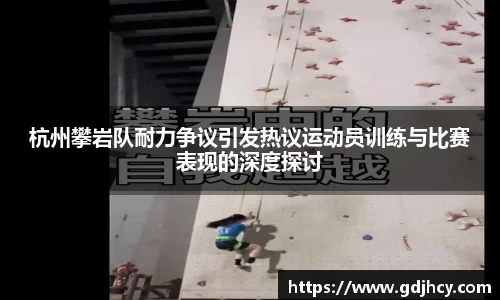 杭州攀岩队耐力争议引发热议运动员训练与比赛表现的深度探讨